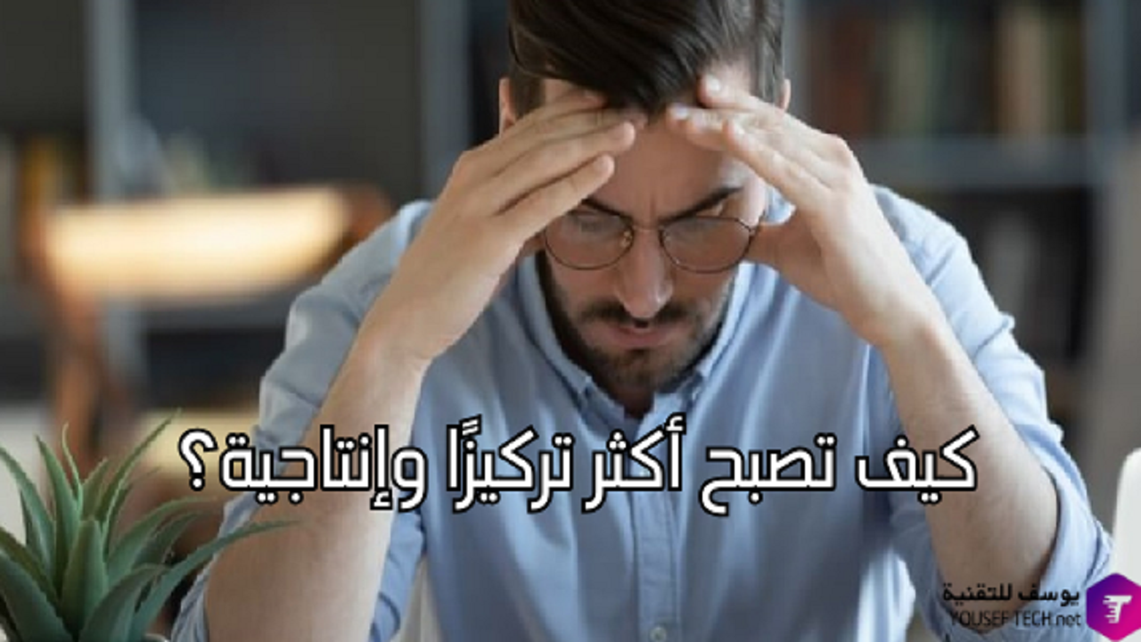 10 نصائح لتحسن التركيز وإنجاز المهام بكفاءة