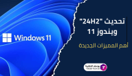 تحديث “24H2” ويندوز 11: أهم المميزات الجديدة لتحسين الأداء وتجربة المستخدم
